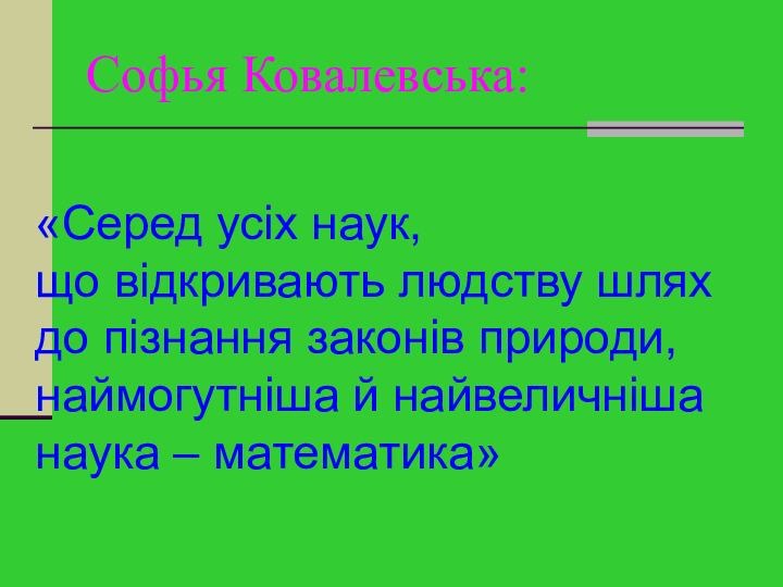 Софья Ковалевська:«Серед усіх наук, що відкривають людству шлях до пізнання законів природи,