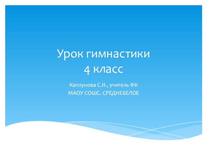 Урок гимнастики 4 классКаплунова С.Н., учитель ФКМАОУ СОШС. СРЕДНЕБЕЛОЕ