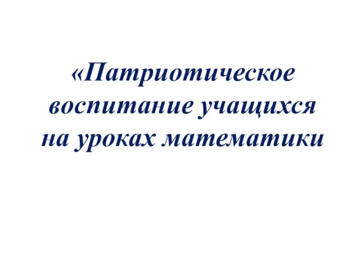 «Патриотическое воспитание учащихсяна уроках математики