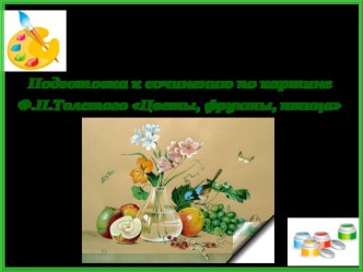 Презентация по русскому языку Подготовка к сочинению по картине Ф.П.Толстого Цветы, фрукты, птица (5 класс)