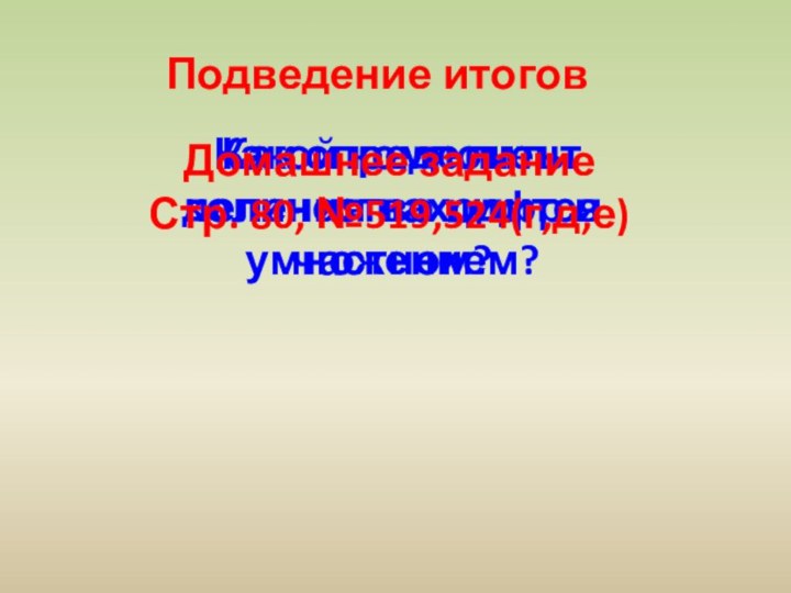 Подведение итоговКак определить количество цифр в частном? Какой компонент деления находится умножением?Домашнее заданиеСтр. 80, №519,524(г,д,е)