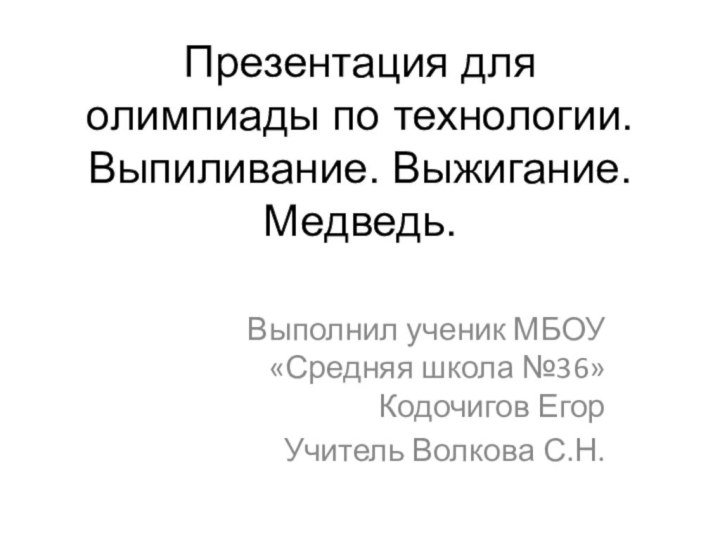 Презентация для олимпиады по технологии.  Выпиливание. Выжигание. Медведь. Выполнил ученик МБОУ