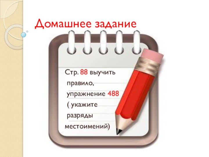 Домашнее заданиеСтр. 88 выучить правило, упражнение 488 ( укажите разряды местоимений)