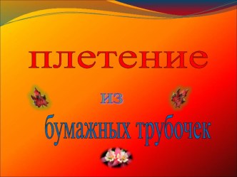 Презентация Плетение из бумажных трубочек. Шкатулка для мелочей (6 класс)