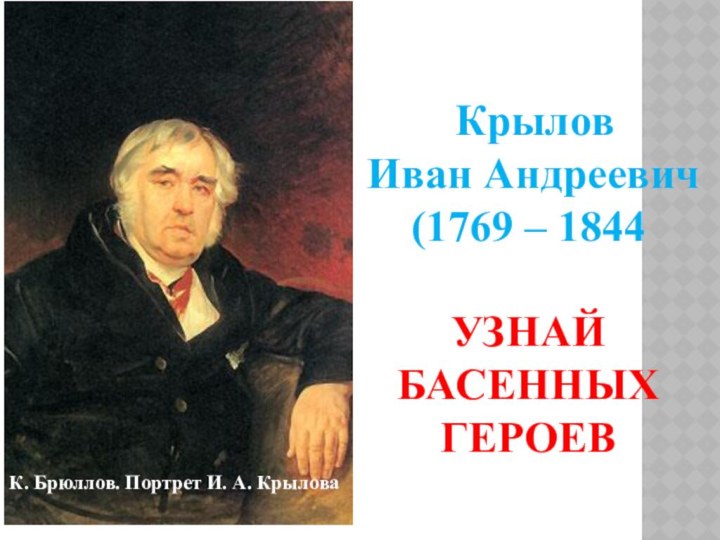 Крылов Иван Андреевич(1769 – 1844УЗНАЙ БАСЕННЫХ ГЕРОЕВК. Брюллов. Портрет И. А. Крылова