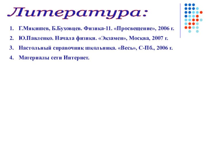 Литература: Г.Мякишев, Б.Буховцев. Физика-11. «Просвещение», 2006 г.Ю.Павленко. Начала физики. «Экзамен», Москва, 2007