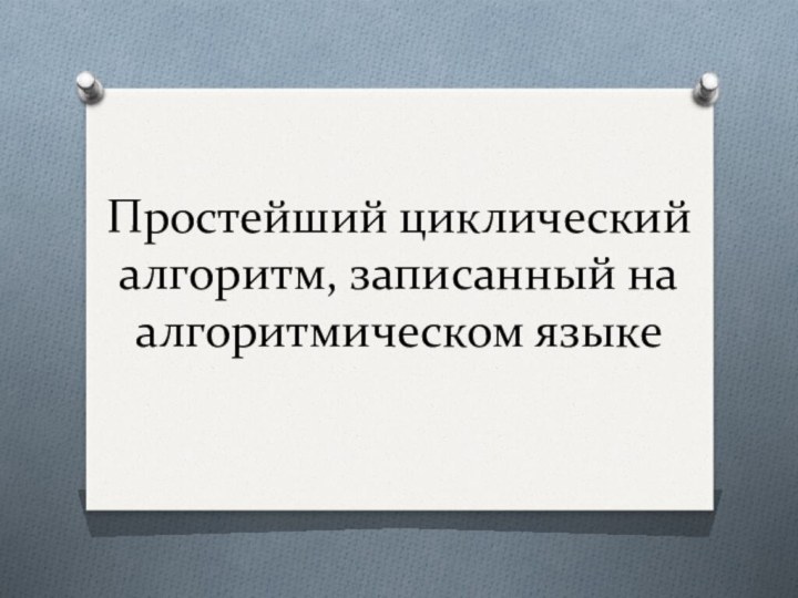 Простейший циклический алгоритм, записанный на алгоритмическом языке