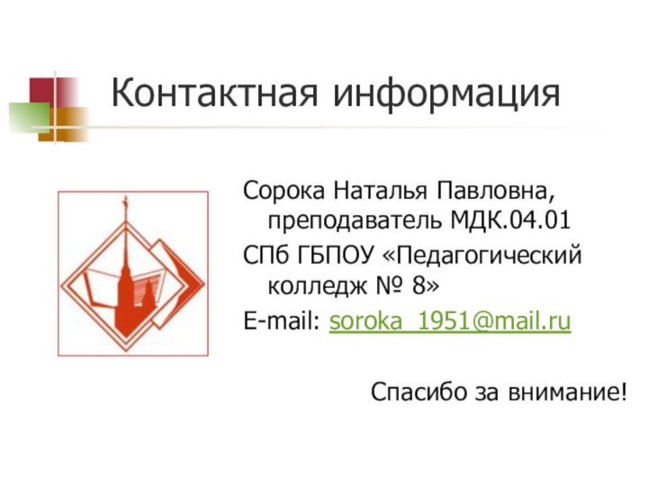 Контактная информацияСорока Наталья Павловна, преподаватель МДК.04.01СПб ГБПОУ «Педагогический колледж № 8»E-mail: soroka_1951@mail.ruСпасибо за внимание!