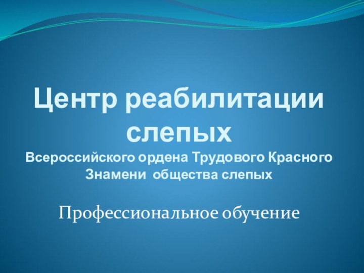 Центр реабилитации слепых  Всероссийского ордена Трудового Красного Знамени общества слепыхПрофессиональное обучение