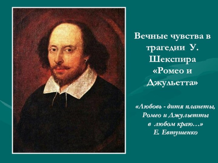 «Любовь - дитя планеты,Ромео и Джульеттыв любом краю…»Е. ЕвтушенкоВечные чувства в трагедии У.Шекспира «Ромео и Джульетта»