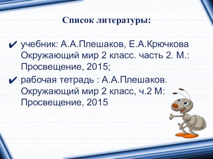 Список литературы:учебник: А.А.Плешаков, Е.А.Крючкова Окружающий мир 2 класс. часть 2. М.: Просвещение,