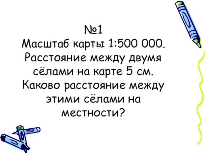 №1 Масштаб карты 1:500 000. Расстояние между двумя сёлами на карте 5