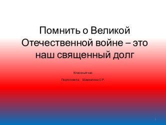 Презентация к классному часу на тему Помнить о Великой Отечественной войне- это наш священный долг