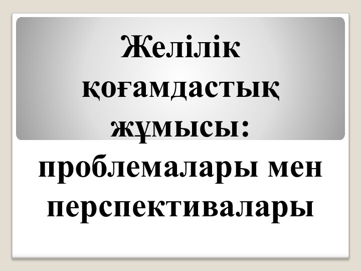 Желілік қоғамдастық жұмысы: проблемалары менперспективалары