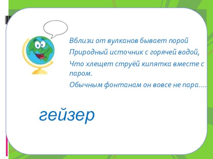 Вблизи от вулканов бывает порой Природный источник с горячей водой, Что хлещет