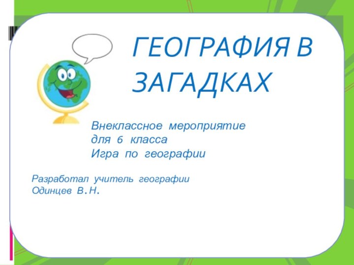 ГЕОГРАФИЯ В ЗАГАДКАХРазработал учитель географии Одинцев В.Н.Внеклассное мероприятие для 6 классаИгра по географии