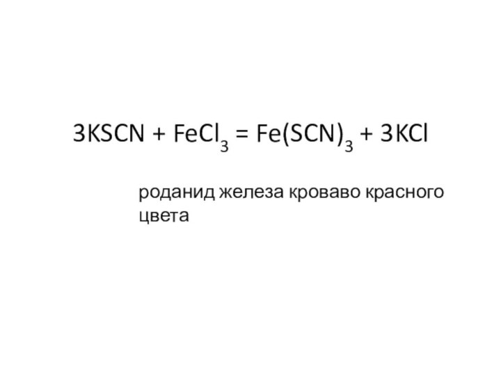 3KSCN + FeCl3 = Fe(SCN)3 + 3KClроданид железа кроваво красного цвета