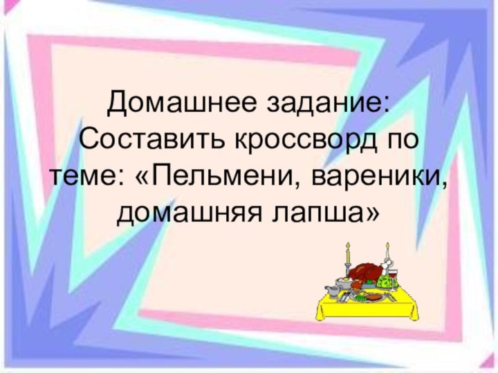 Домашнее задание: Составить кроссворд по теме: «Пельмени, вареники, домашняя лапша»