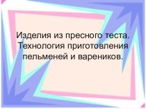 Презентация по технологии на тему Пресное тесто. Пельмени, вареники, домашняя лапша