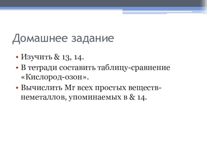 Домашнее заданиеИзучить & 13, 14.В тетради составить таблицу-сравнение «Кислород-озон».Вычислить Мr всех простых