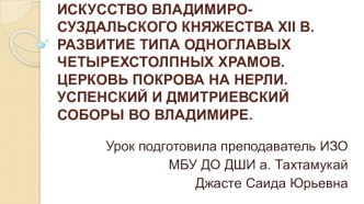 Искусство Владимиро-Суздальского княжества XII в. Развитие типа одноглавых четырехстолпных храмов. Церковь Покрова на Нерли. Успенский и Дмитриевский соборы во Владимире (презентация)