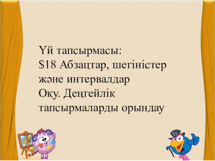 Үй тапсырмасы: $18 Абзацтар, шегіністер және интервалдарОқу. Деңгейлік тапсырмаларды орындау