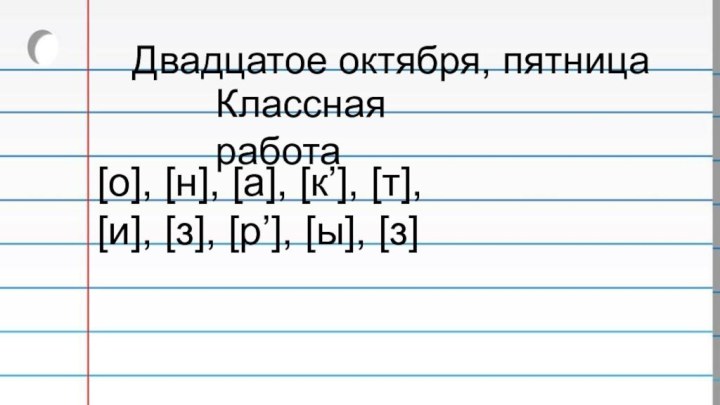 Двадцатое октября, пятницаКлассная работа[о], [н], [а], [к’], [т], [и], [з], [р’], [ы], [з]