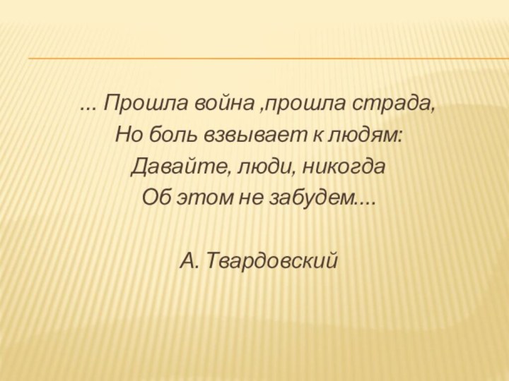 … Прошла война ,прошла страда,Но боль взвывает к людям:Давайте, люди, никогдаОб этом не забудем….А. Твардовский