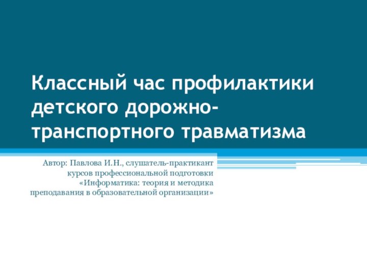 Классный час профилактики детского дорожно-транспортного травматизмаАвтор: Павлова И.Н., слушатель-практикант курсов профессиональной подготовки