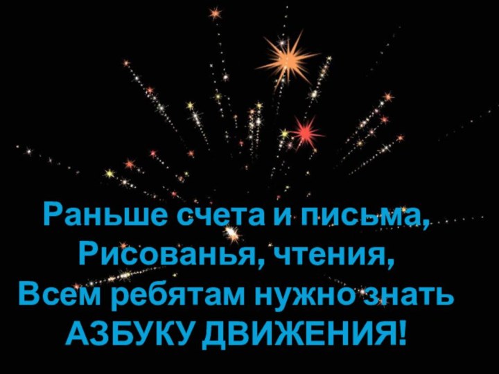 Раньше счета и письма,Рисованья, чтения,Всем ребятам нужно знатьАЗБУКУ ДВИЖЕНИЯ!