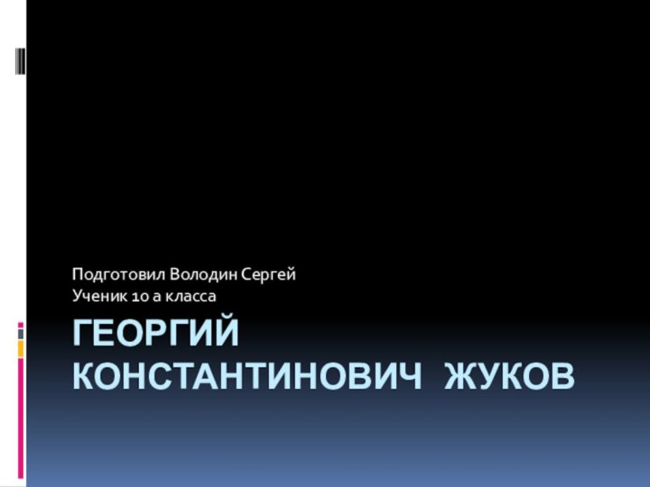 Георгий Константинович ЖуковПодготовил Володин Сергей Ученик 10 а класса