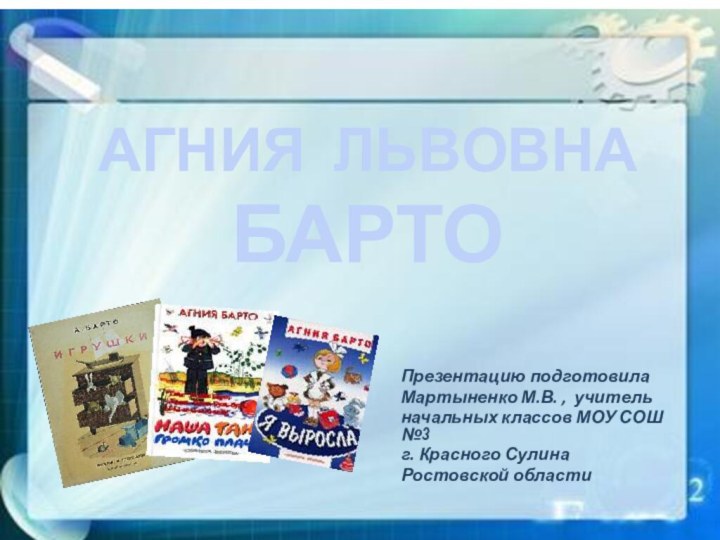 АГНИЯ ЛЬВОВНА БАРТО Презентацию подготовила Мартыненко М.В. , учительначальных классов МОУ СОШ