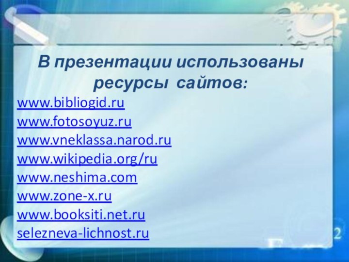 В презентации использованы ресурсы сайтов:www.bibliogid.ruwww.fotosoyuz.ru www.vneklassa.narod.ruwww.wikipedia.org/ruwww.neshima.comwww.zone-x.ruwww.booksiti.net.ruselezneva-lichnost.ru