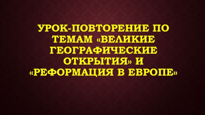 Урок-повторение по темам «Великие географические открытия» и «Реформация в Европе»