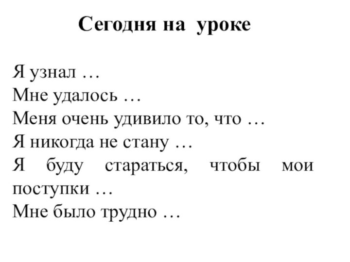 Сегодня на урокеЯ узнал …Мне удалось …Меня очень удивило то, что …Я