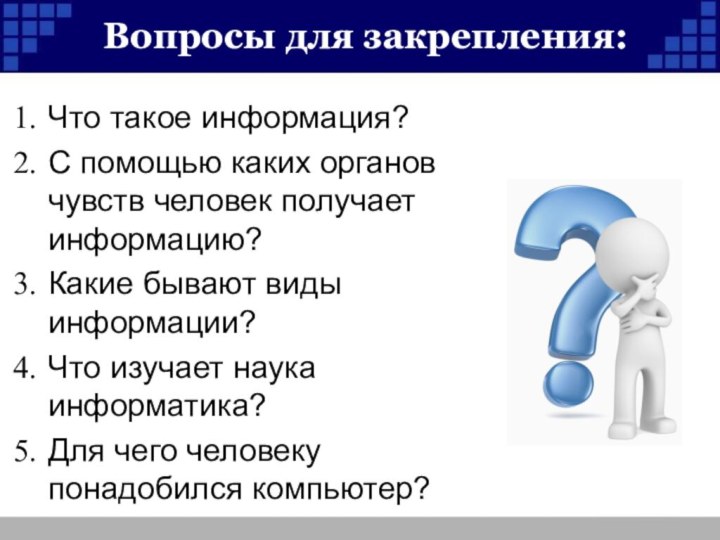 Вопросы для закрепления:Что такое информация?С помощью каких органов чувств человек получает информацию?Какие