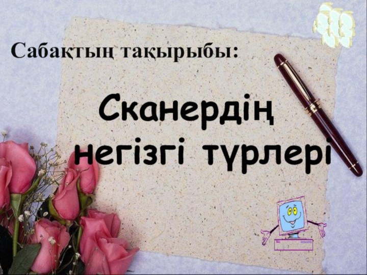 Сабақтың тақырыбы:    Сканердің   негізгі түрлері