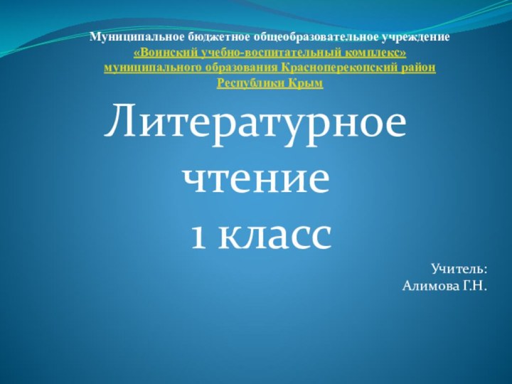 Литературное чтение 1 классУчитель: Алимова Г.Н. Муниципальное бюджетное общеобразовательное учреждение«Воинский учебно-воспитательный комплекс»