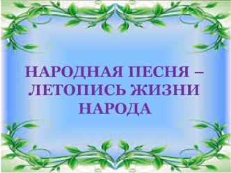 Презентация по музыке в 4 классе на тему Народная песня - летопись жизни народа