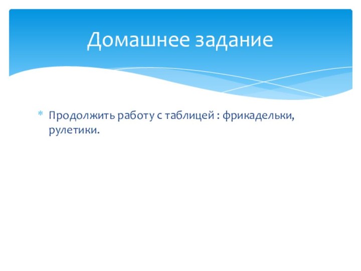 Продолжить работу с таблицей : фрикадельки, рулетики.Домашнее задание