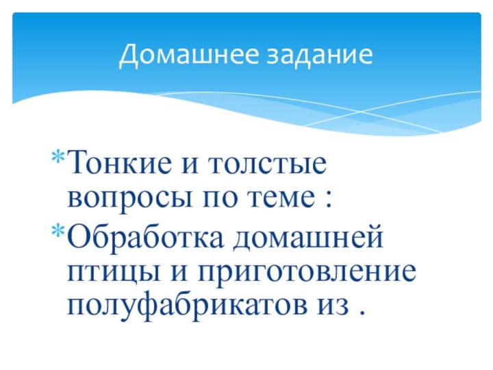 Тонкие и толстые вопросы по теме :Обработка домашней птицы и приготовление полуфабрикатов из .Домашнее задание