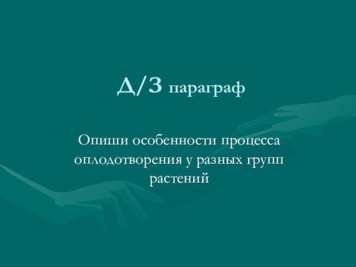 Д/З параграфОпиши особенности процесса оплодотворения у разных групп растений