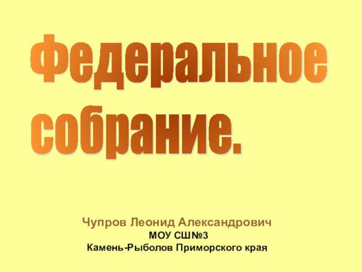 Федеральное  собрание.Чупров Леонид Александрович МОУ СШ№3 Камень-Рыболов Приморского края