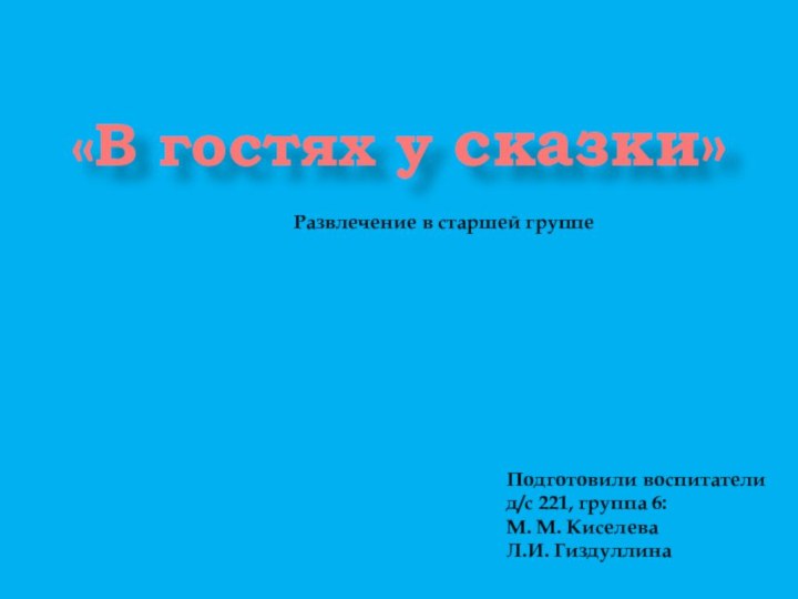 «В гостях у сказки»Подготовили воспитателид/с 221, группа 6:М. М. КиселеваЛ.И. ГиздуллинаРазвлечение в старшей группе