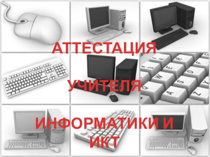 АТТЕСТАЦИЯ УЧИТЕЛЯ ИНФОРМАТИКИ И ИКТ