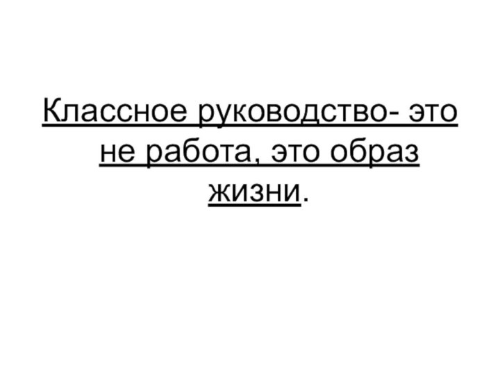 Классное руководство- это не работа, это образ жизни.