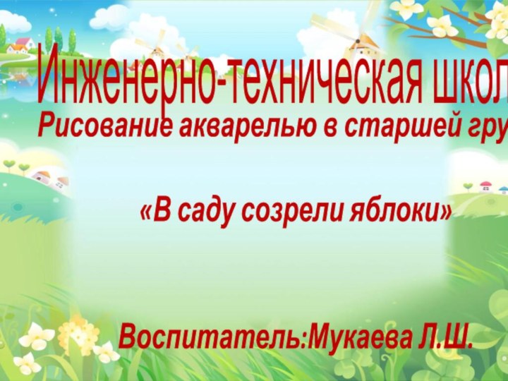 Инженерно-техническая школаРисование акварелью в старшей группе«В саду созрели яблоки»Воспитатель:Мукаева Л.Ш.