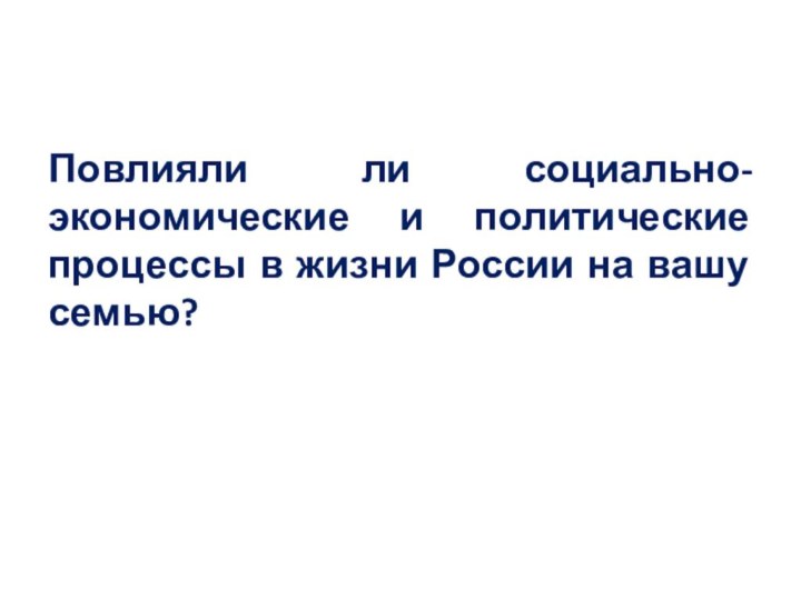 Повлияли ли социально-экономические и политические процессы в жизни России на вашу семью?