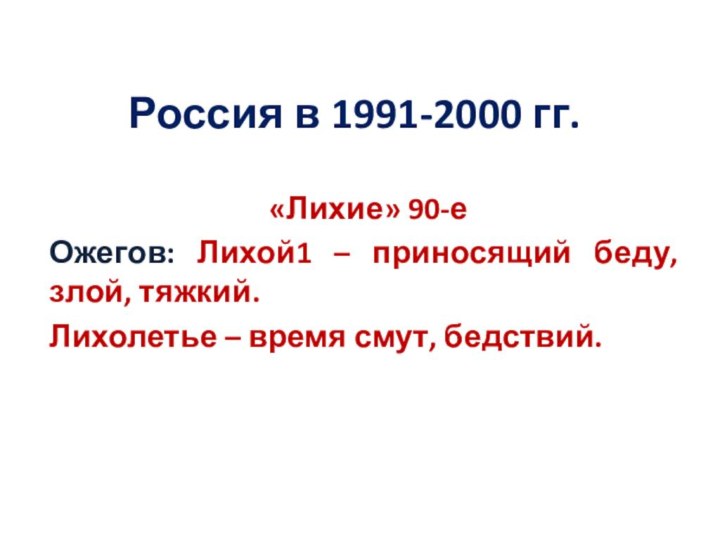 Россия в 1991-2000 гг.«Лихие» 90-еОжегов: Лихой1 – приносящий беду, злой, тяжкий.Лихолетье – время смут, бедствий.