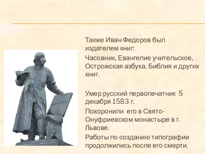 Также Иван Федоров был издателем книг:Часовник, Евангелие учительское, Острожская азбука, Библия и